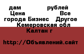 дам 30 000 000 рублей › Цена ­ 17 000 000 - Все города Бизнес » Другое   . Кемеровская обл.,Калтан г.